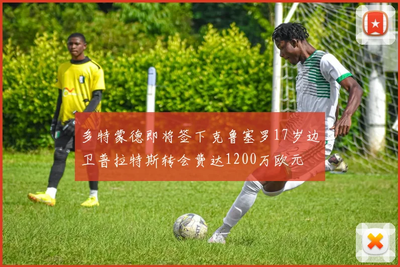 多特蒙德即将签下克鲁塞罗17岁边卫普拉特斯转会费达1200万欧元