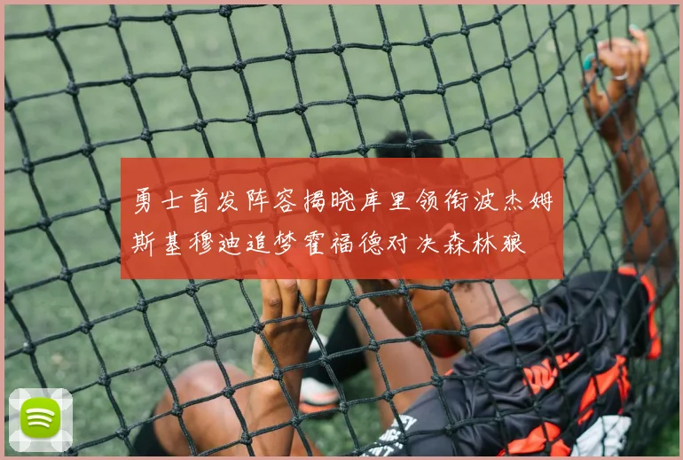 勇士首发阵容揭晓库里领衔波杰姆斯基穆迪追梦霍福德对决森林狼