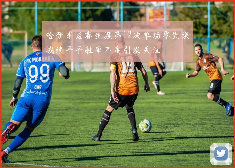 哈登季后赛生涯第12次单场零失误战绩平平胜率不高引发关注