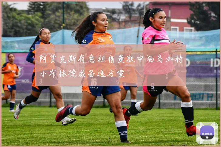 阿贾克斯有意租借曼联中场乌加特小布林德成备选方案