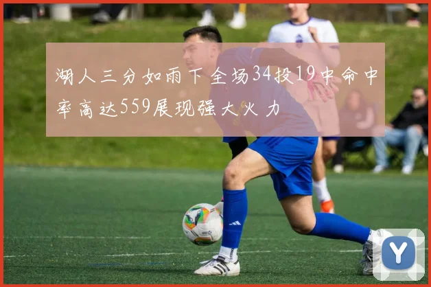 湖人三分如雨下全场34投19中命中率高达559展现强大火力