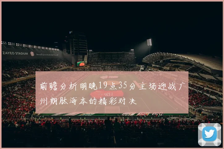 前瞻分析明晚19点35分主场迎战广州朗肽海本的精彩对决