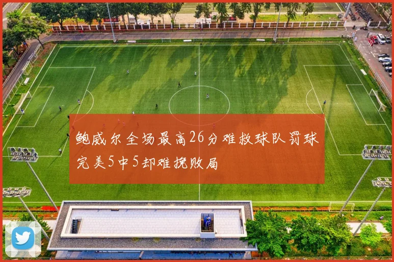 鲍威尔全场最高26分难救球队罚球完美5中5却难挽败局