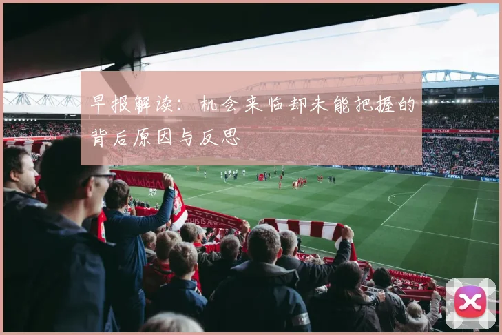 早报解读：机会来临却未能把握的背后原因与反思