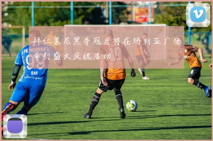 拜仁慕尼黑夺冠后将在玛利亚广场举行盛大庆祝活动